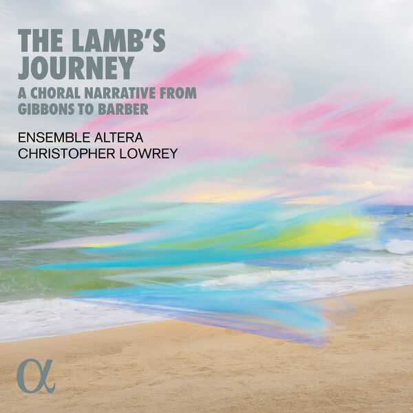 Ensemble Altera, Christopher Lowrey: The Lamb's Journey - A Choral Narrative from Gibbons to Barber (24/96 FLAC)